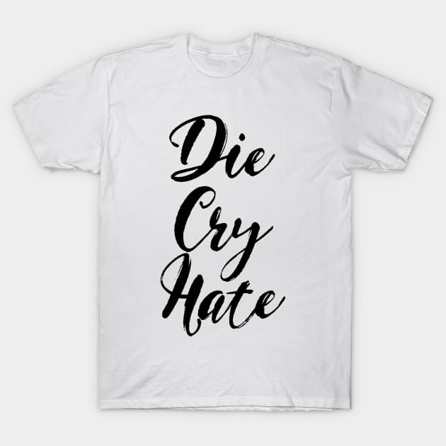 Die, Cry, Hate T-Shirt by benjaminhbailey